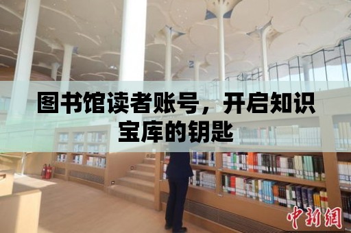 圖書館讀者賬號，開啟知識寶庫的鑰匙