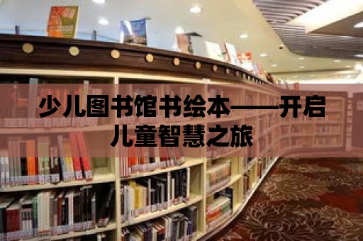 少兒圖書館書繪本——開啟兒童智慧之旅