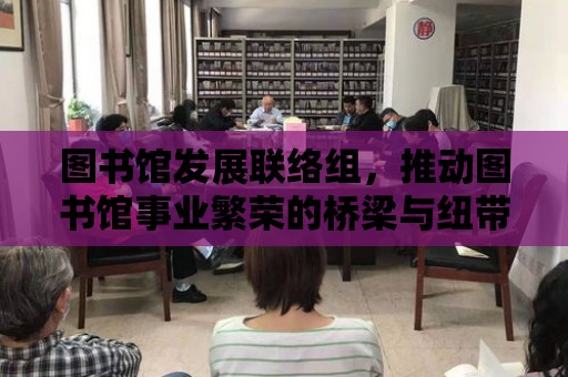 圖書館發展聯絡組，推動圖書館事業繁榮的橋梁與紐帶