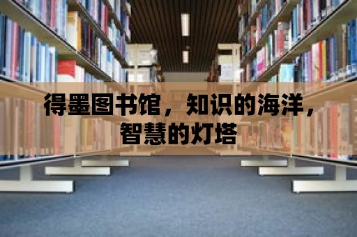 得墨圖書館，知識的海洋，智慧的燈塔