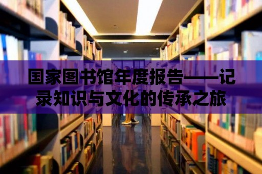 國家圖書館年度報告——記錄知識與文化的傳承之旅