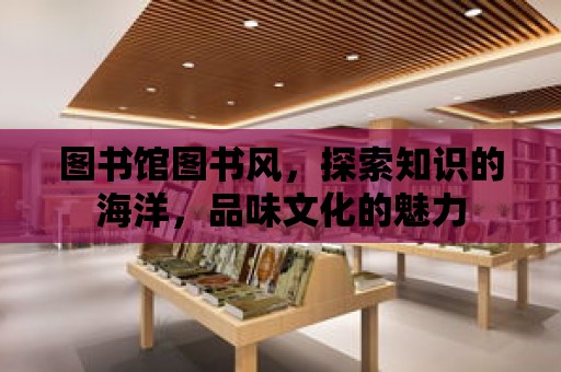 圖書館圖書風(fēng)，探索知識(shí)的海洋，品味文化的魅力