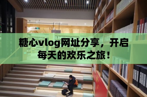 糖心vlog網址分享，開啟每天的歡樂之旅！