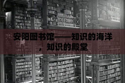 安陽圖書館——知識的海洋，知識的殿堂