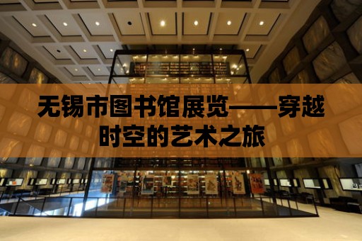 無錫市圖書館展覽——穿越時空的藝術之旅