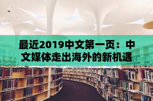 最近2019中文第一頁：中文媒體走出海外的新機遇