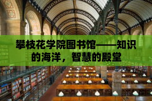 攀枝花學(xué)院圖書館——知識的海洋，智慧的殿堂