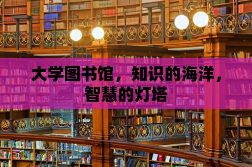 大學圖書館，知識的海洋，智慧的燈塔