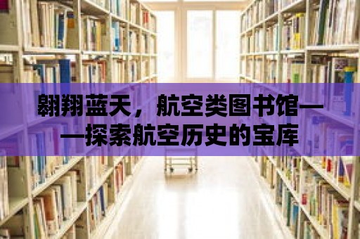 翱翔藍天，航空類圖書館——探索航空歷史的寶庫