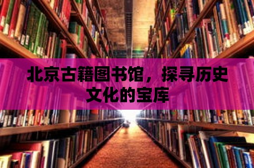 北京古籍圖書館，探尋歷史文化的寶庫