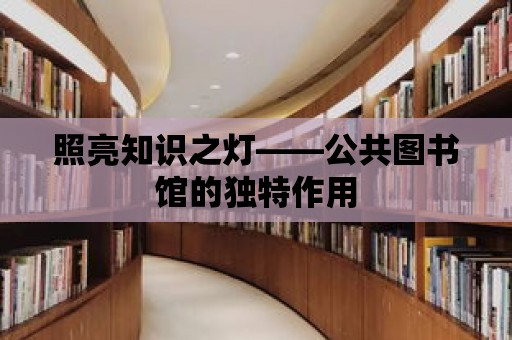 照亮知識之燈——公共圖書館的獨特作用