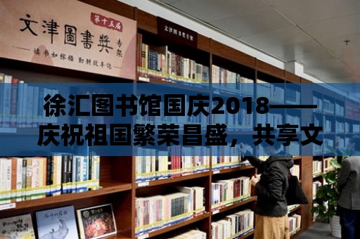 徐匯圖書館國慶2018——慶祝祖國繁榮昌盛，共享文化盛宴