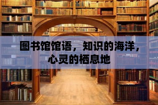 圖書(shū)館館語(yǔ)，知識(shí)的海洋，心靈的棲息地