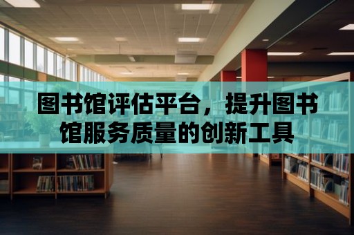 圖書館評估平臺，提升圖書館服務質量的創新工具