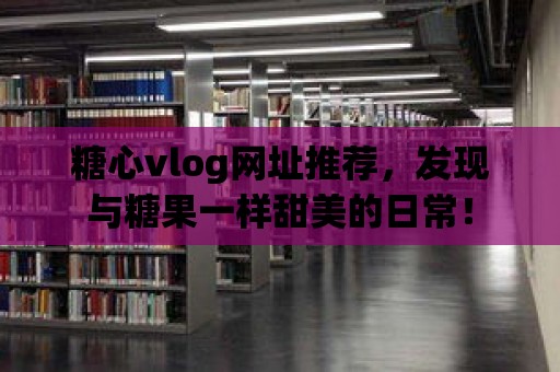 糖心vlog網址推薦，發現與糖果一樣甜美的日常！