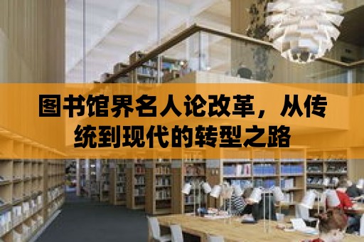 圖書館界名人論改革，從傳統到現代的轉型之路