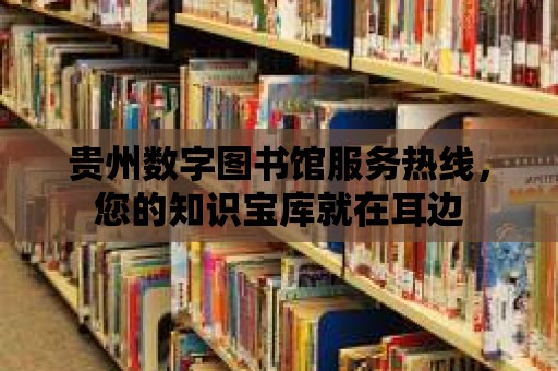 貴州數字圖書館服務熱線，您的知識寶庫就在耳邊