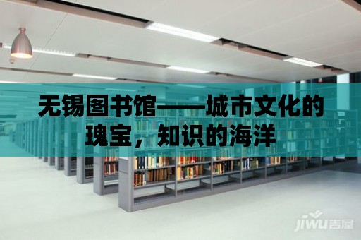 無錫圖書館——城市文化的瑰寶，知識的海洋