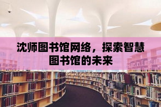 沈師圖書館網絡，探索智慧圖書館的未來