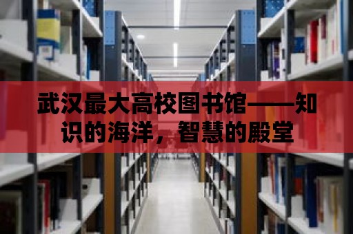 武漢最大高校圖書(shū)館——知識(shí)的海洋，智慧的殿堂