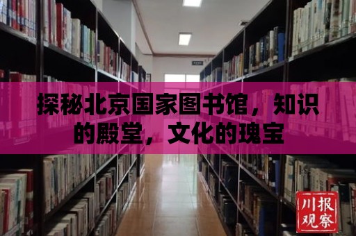 探秘北京國家圖書館，知識的殿堂，文化的瑰寶