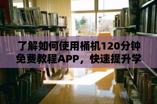 了解如何使用桶機(jī)120分鐘免費(fèi)教程APP，快速提升學(xué)習(xí)效率！