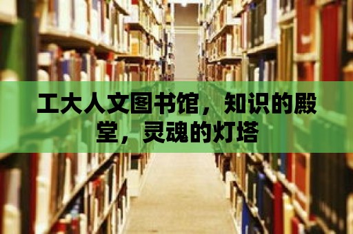 工大人文圖書館，知識的殿堂，靈魂的燈塔