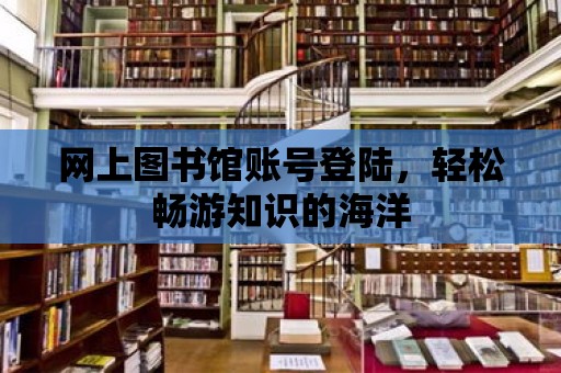 網上圖書館賬號登陸，輕松暢游知識的海洋