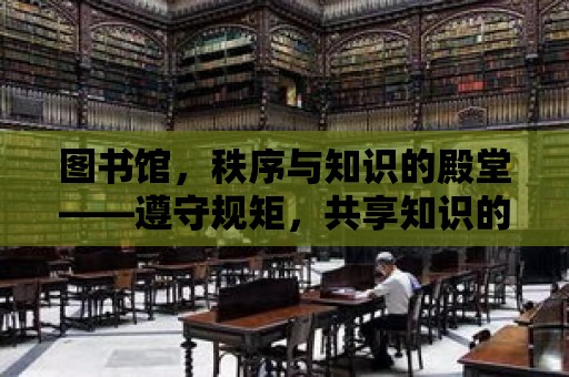 圖書館，秩序與知識的殿堂——遵守規矩，共享知識的盛宴