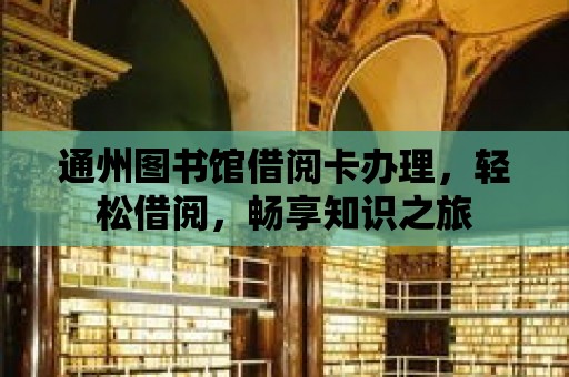 通州圖書館借閱卡辦理，輕松借閱，暢享知識之旅