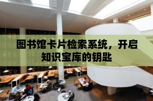 圖書館卡片檢索系統，開啟知識寶庫的鑰匙