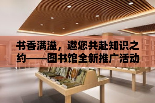 書香滿溢，邀您共赴知識之約——圖書館全新推廣活動