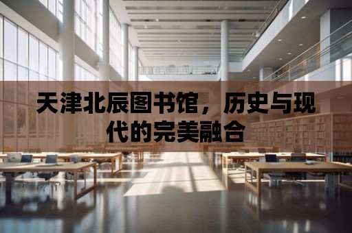 天津北辰圖書館，歷史與現代的完美融合