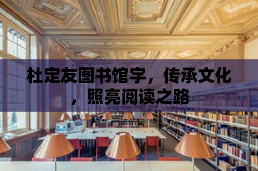 杜定友圖書館字，傳承文化，照亮閱讀之路