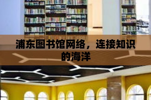 浦東圖書館網(wǎng)絡，連接知識的海洋