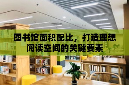 圖書館面積配比，打造理想閱讀空間的關鍵要素