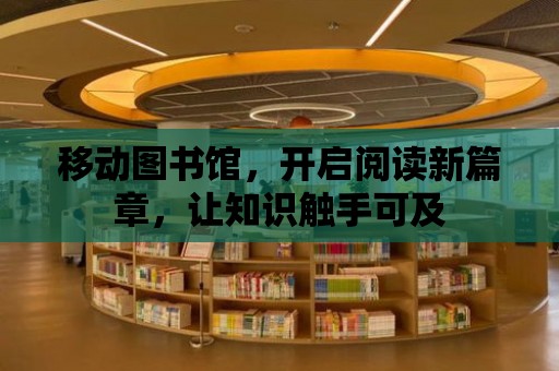 移動圖書館，開啟閱讀新篇章，讓知識觸手可及