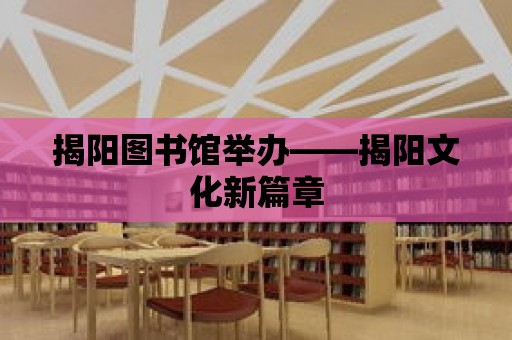 揭陽圖書館舉辦——揭陽文化新篇章