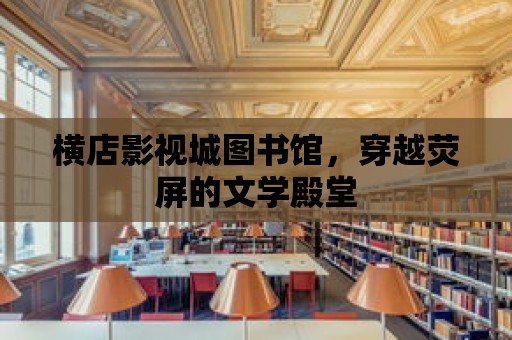 橫店影視城圖書館，穿越熒屏的文學殿堂