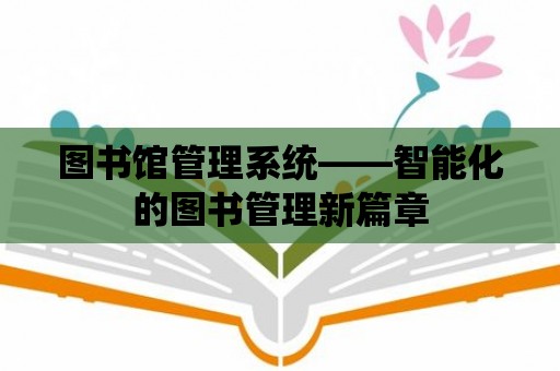 圖書館管理系統——智能化的圖書管理新篇章