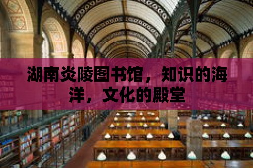 湖南炎陵圖書館，知識的海洋，文化的殿堂