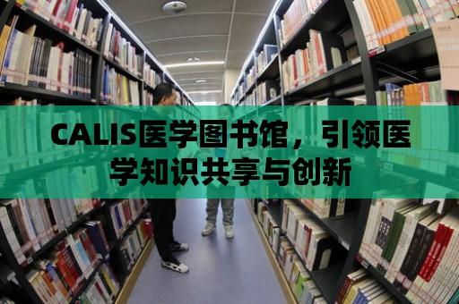 CALIS醫學圖書館，引領醫學知識共享與創新