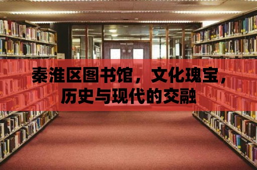 秦淮區(qū)圖書館，文化瑰寶，歷史與現(xiàn)代的交融