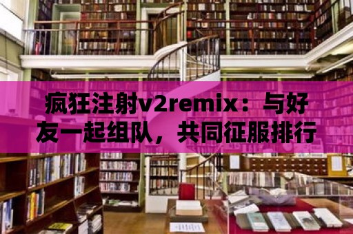 瘋狂注射v2remix：與好友一起組隊，共同征服排行榜