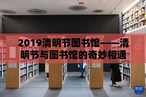 2019清明節圖書館——清明節與圖書館的奇妙相遇