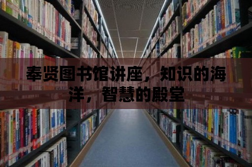 奉賢圖書館講座，知識的海洋，智慧的殿堂