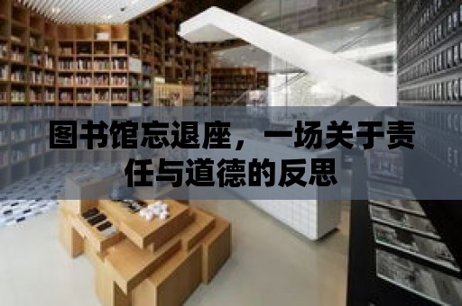 圖書館忘退座，一場關于責任與道德的反思