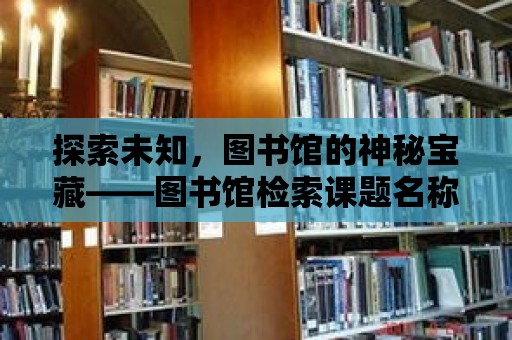 探索未知，圖書館的神秘寶藏——圖書館檢索課題名稱