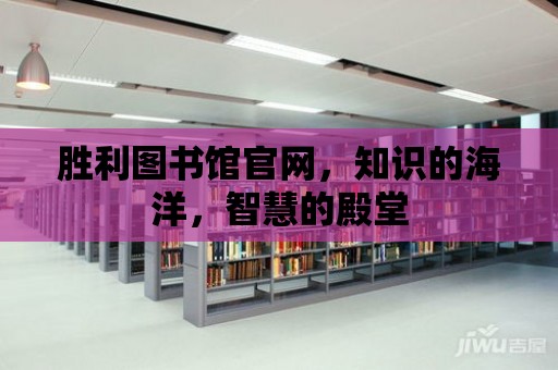 勝利圖書館官網(wǎng)，知識(shí)的海洋，智慧的殿堂