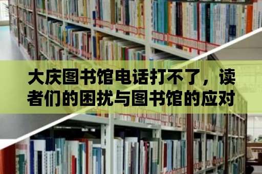 大慶圖書館電話打不了，讀者們的困擾與圖書館的應對策略